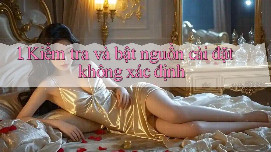 1. Kiểm tra và bật nguồn cài đặt không xác định 1. Kiểm tra và bật nguồn cài đặt không xác định