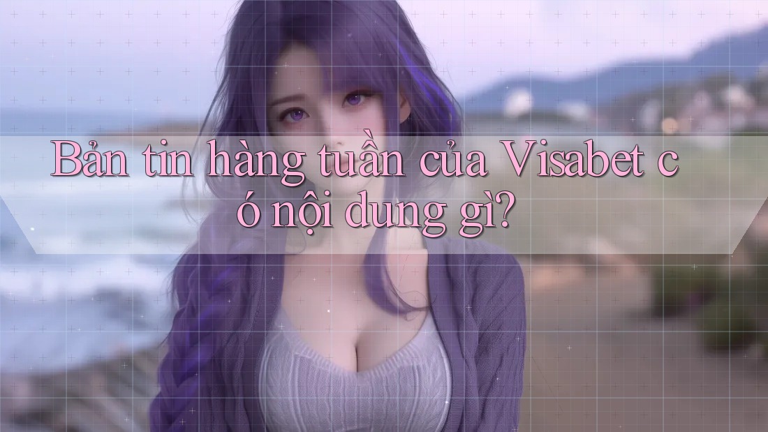 Bản tin hàng tuần của Visabet có nội dung gì?