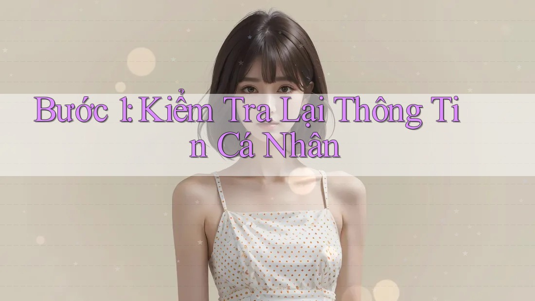 Bước 1: Kiểm Tra Lại Thông Tin Cá Nhân