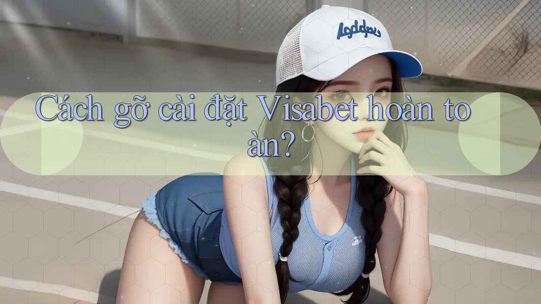 Cách gỡ cài đặt Visabet hoàn toàn? Cách gỡ cài đặt Visabet hoàn toàn?