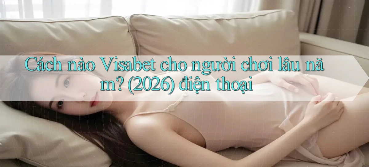 Cách nào Visabet cho người chơi lâu năm (2026) điện thoại