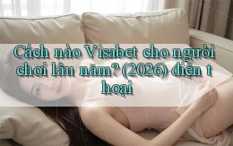 Cách nào Visabet cho người chơi lâu năm (2026) điện thoại