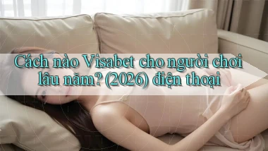 Cách nào Visabet cho người chơi lâu năm (2026) điện thoại