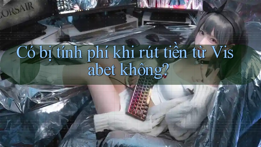 Có bị tính phí khi rút tiền từ Visabet không?