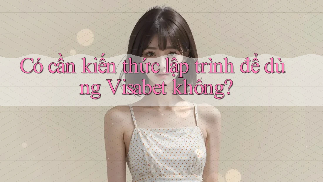 Có cần kiến thức lập trình để dùng Visabet không?