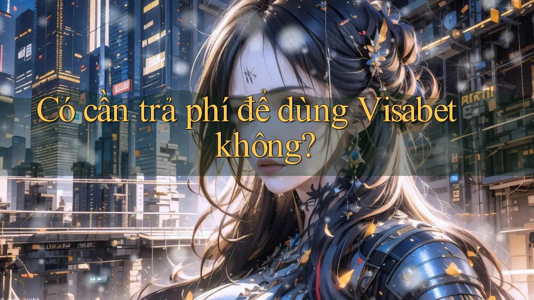 Có cần trả phí để dùng Visabet không?