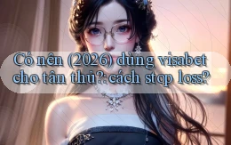 Có nên (2026) dùng visabet cho tân thủ cách stop loss