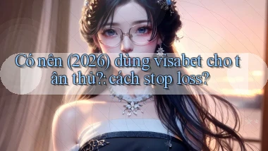 Có nên (2026) dùng visabet cho tân thủ cách stop loss