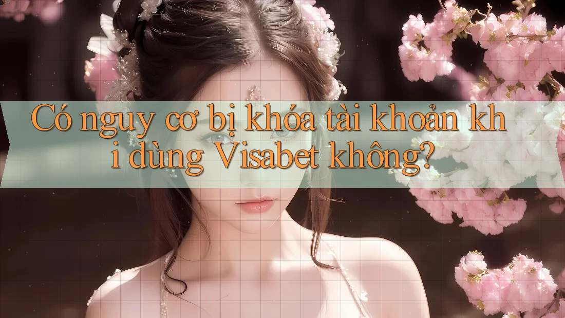 Có nguy cơ bị khóa tài khoản khi dùng Visabet không? Có nguy cơ bị khóa tài khoản khi dùng Visabet không?