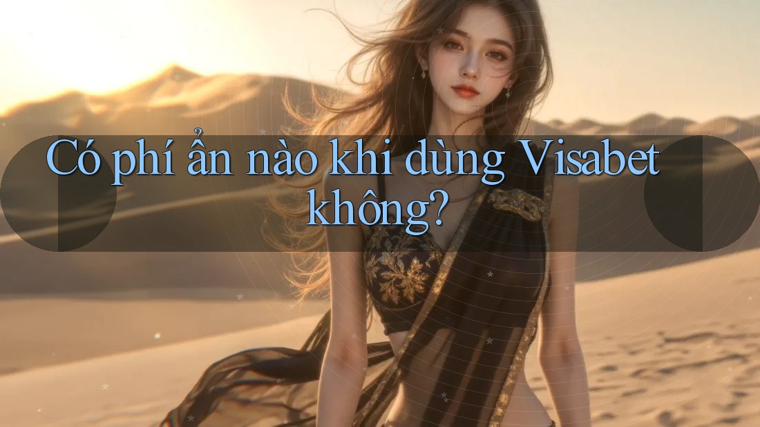 Có phí ẩn nào khi dùng Visabet không? Có phí ẩn nào khi dùng Visabet không?