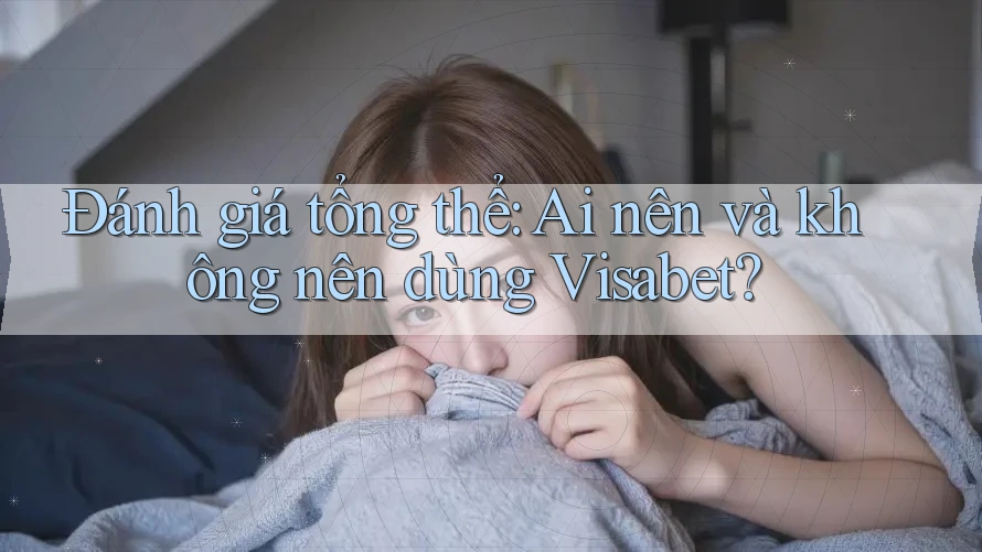 Đánh giá tổng thể: Ai nên và không nên dùng Visabet? Đánh giá tổng thể: Ai nên và không nên dùng Visabet?