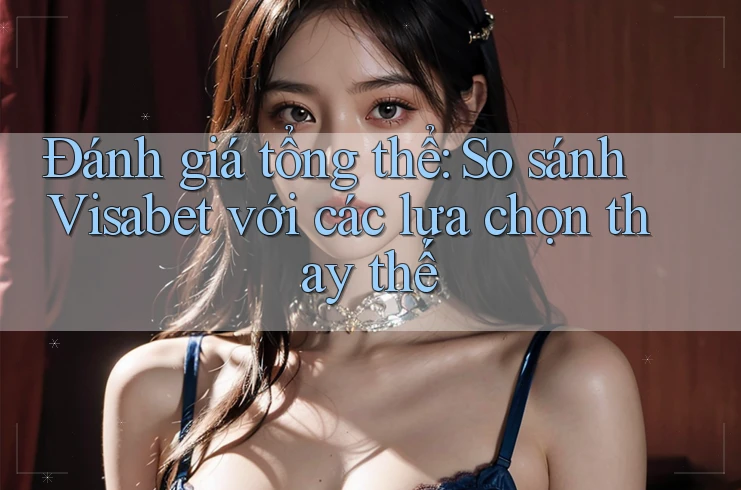 Đánh giá tổng thể: So sánh Visabet với các lựa chọn thay thế Đánh giá tổng thể: So sánh Visabet với các lựa chọn thay thế