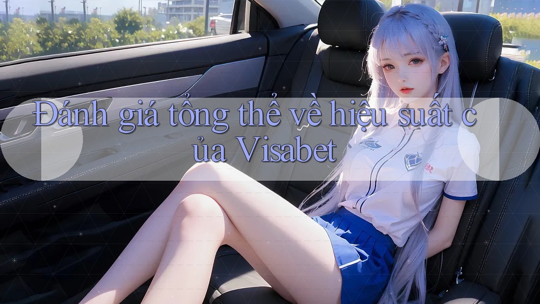 Đánh giá tổng thể về hiệu suất của Visabet Đánh giá tổng thể về hiệu suất của Visabet
