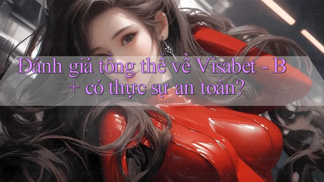 Đánh giá tổng thể về Visabet - B+ có thực sự an toàn?