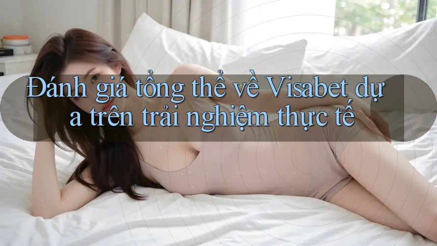 Đánh giá tổng thể về Visabet dựa trên trải nghiệm thực tế Đánh giá tổng thể về Visabet dựa trên trải nghiệm thực tế