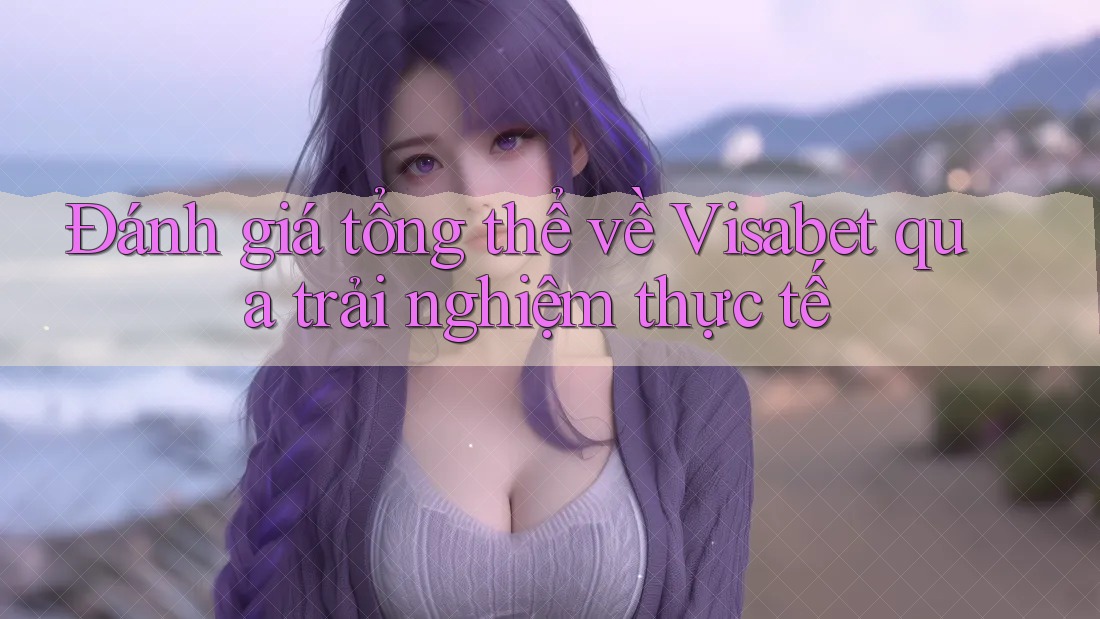 Đánh giá tổng thể về Visabet qua trải nghiệm thực tế Đánh giá tổng thể về Visabet qua trải nghiệm thực tế