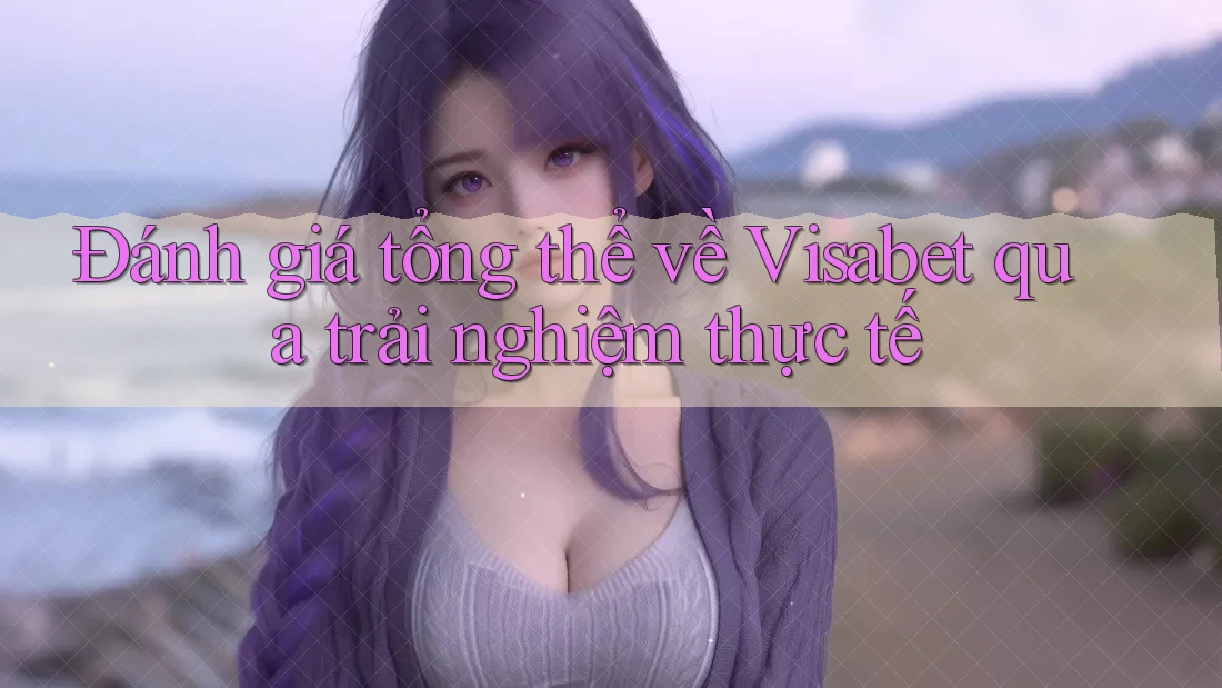 Đánh giá tổng thể về Visabet qua trải nghiệm thực tế Đánh giá tổng thể về Visabet qua trải nghiệm thực tế