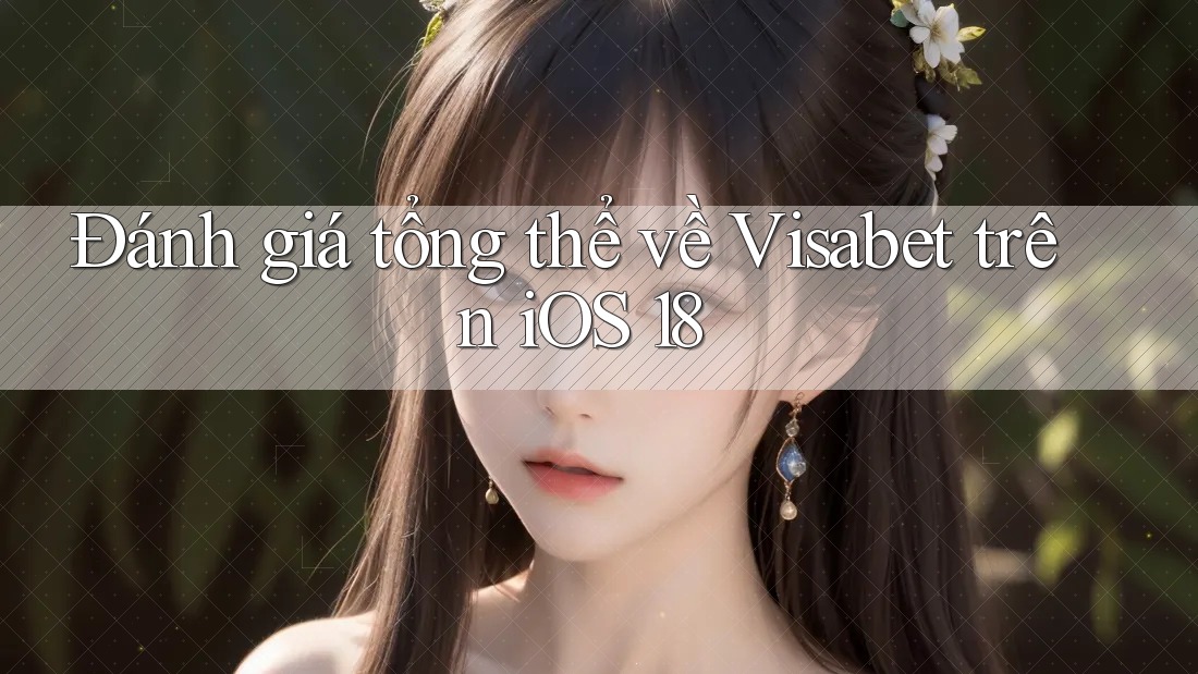 Đánh giá tổng thể về Visabet trên iOS 18 Đánh giá tổng thể về Visabet trên iOS 18
