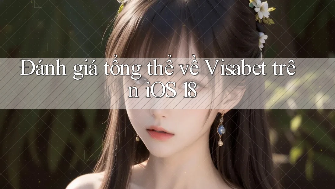 Đánh giá tổng thể về Visabet trên iOS 18