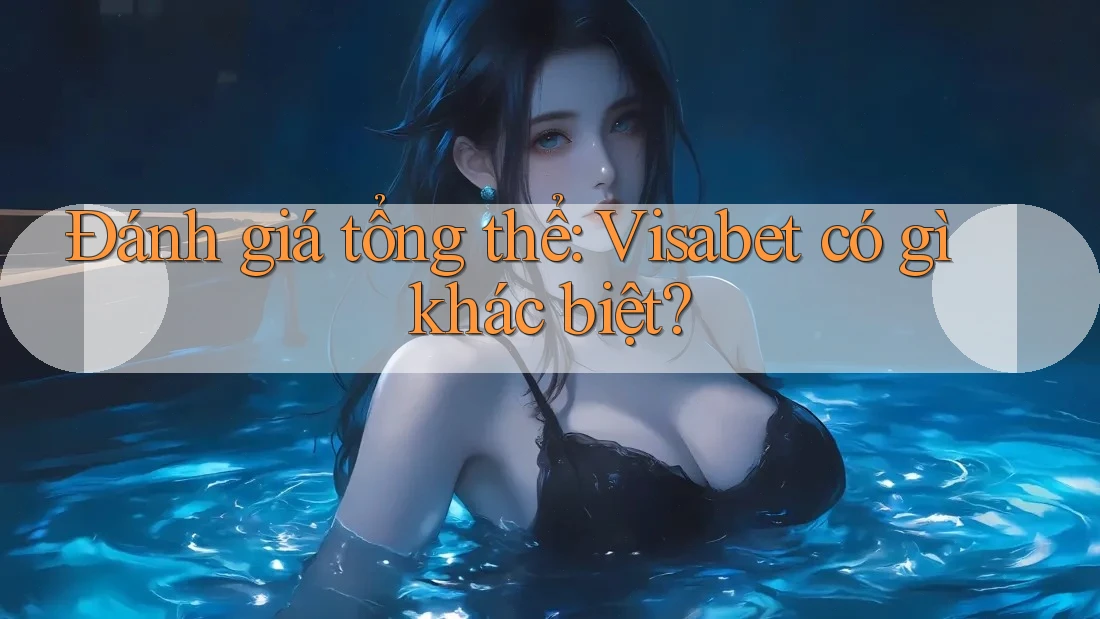 Đánh giá tổng thể: Visabet có gì khác biệt?