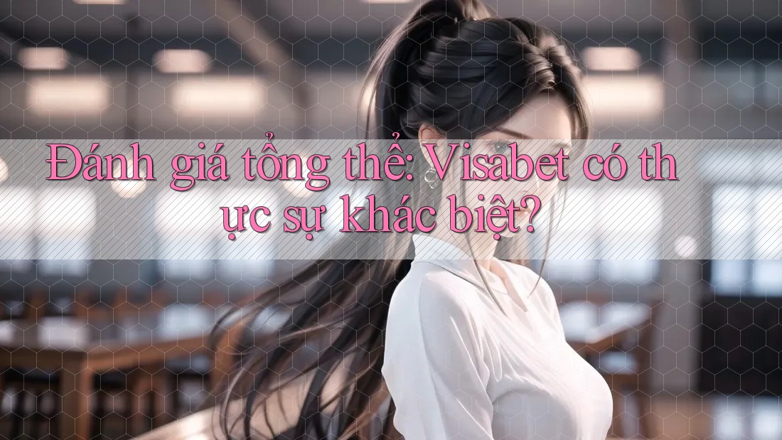 Đánh giá tổng thể: Visabet có thực sự khác biệt?
