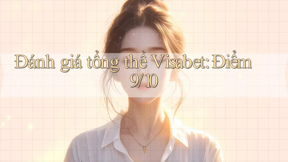 Đánh giá tổng thể Visabet: Điểm 9/10 Đánh giá tổng thể Visabet: Điểm 9/10