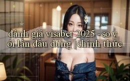 đánh giá visabet 2025   so với lần đầu dùng chính thức
