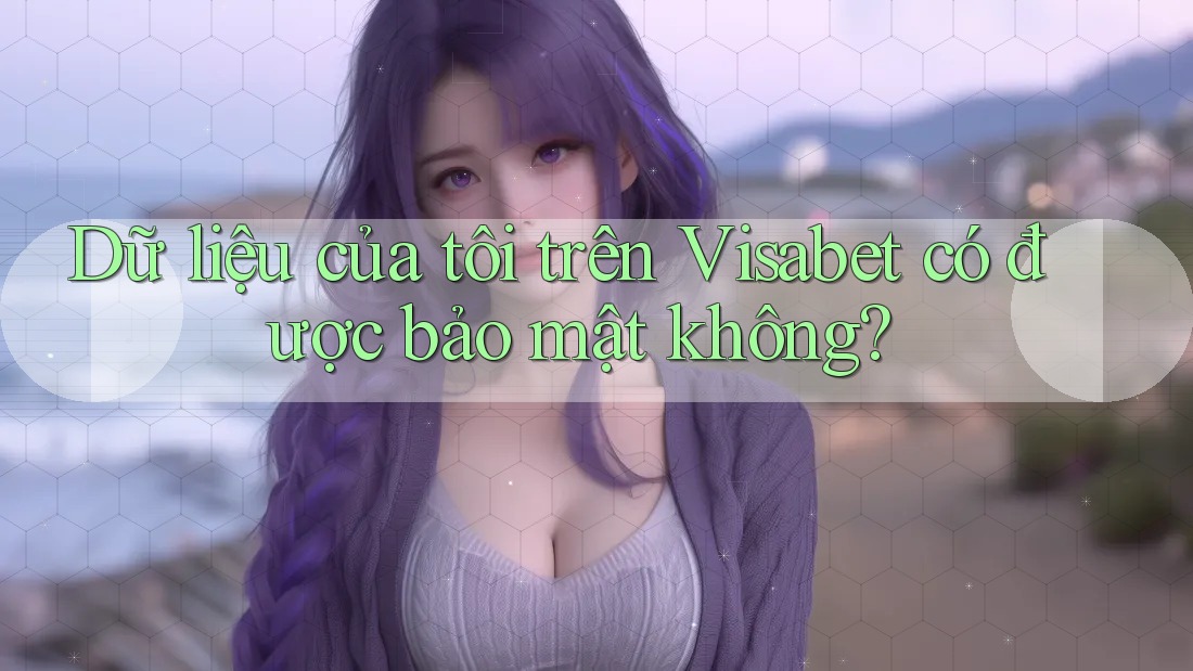 Dữ liệu của tôi trên Visabet có được bảo mật không?