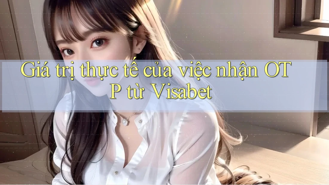 Giá trị thực tế của việc nhận OTP từ Visabet Giá trị thực tế của việc nhận OTP từ Visabet