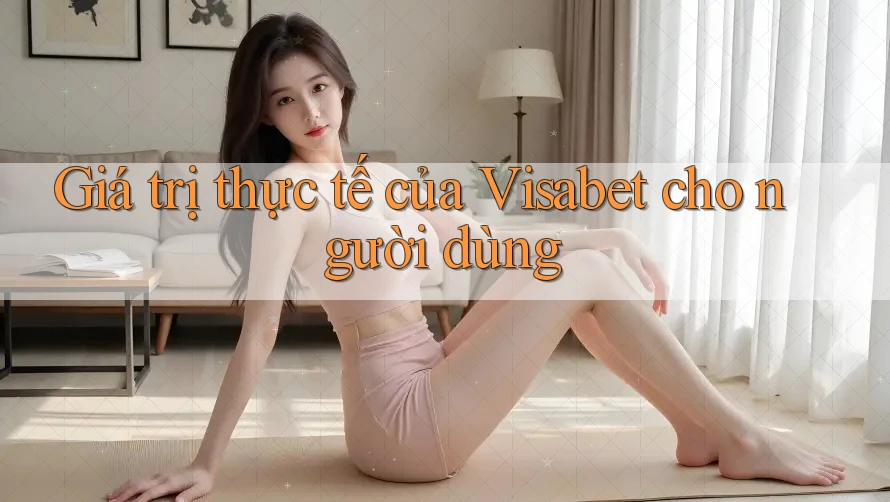 Giá trị thực tế của Visabet cho người dùng Giá trị thực tế của Visabet cho người dùng