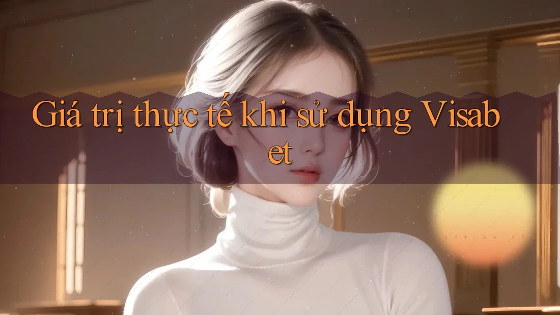 Giá trị thực tế khi sử dụng Visabet
