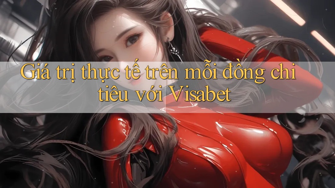 Giá trị thực tế trên mỗi đồng chi tiêu với Visabet Giá trị thực tế trên mỗi đồng chi tiêu với Visabet