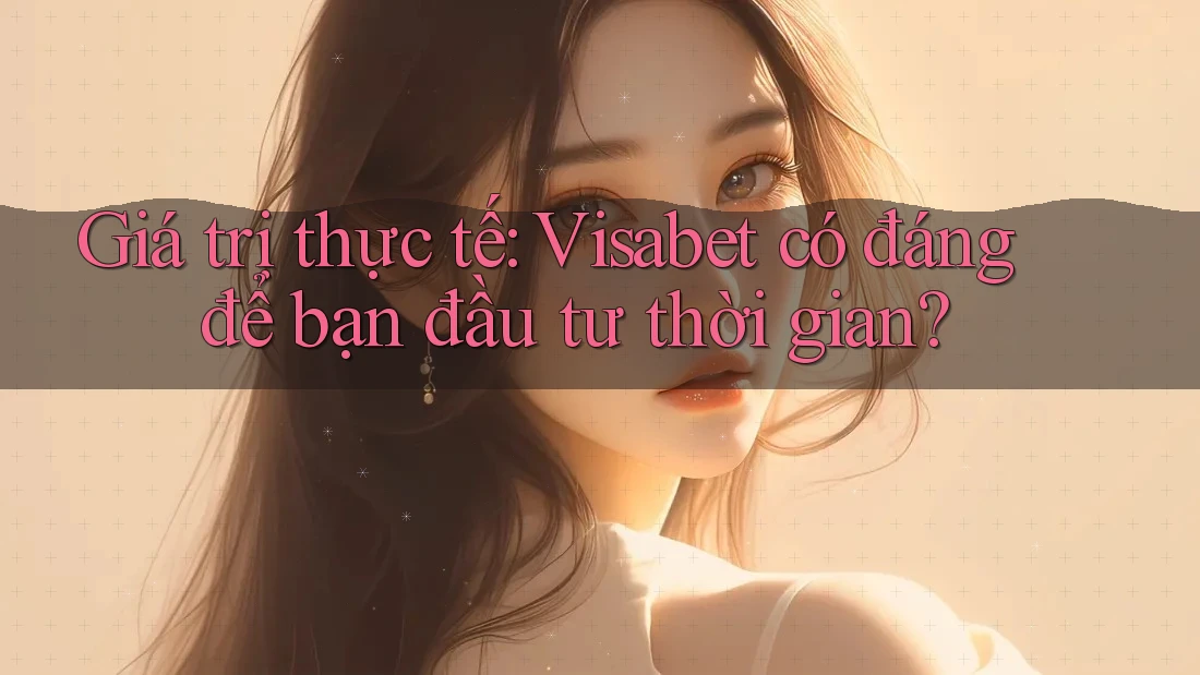 Giá trị thực tế: Visabet có đáng để bạn đầu tư thời gian? Giá trị thực tế: Visabet có đáng để bạn đầu tư thời gian?