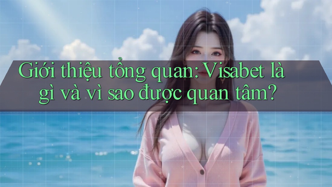 Giới thiệu tổng quan: Visabet là gì và vì sao được quan tâm? Giới thiệu tổng quan: Visabet là gì và vì sao được quan tâm?