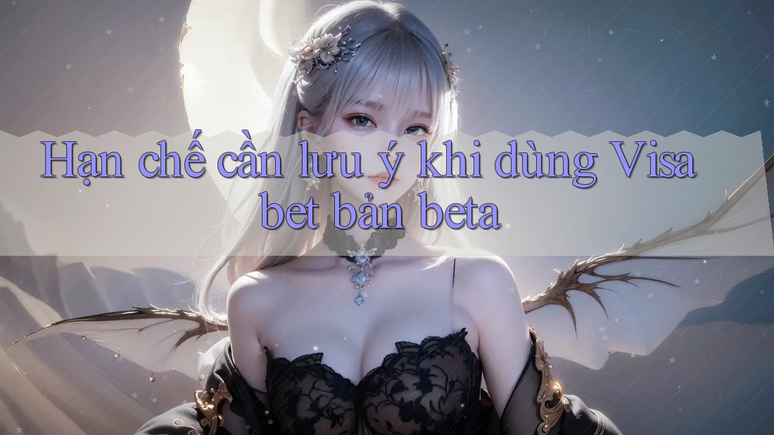 Hạn chế cần lưu ý khi dùng Visabet bản beta Hạn chế cần lưu ý khi dùng Visabet bản beta