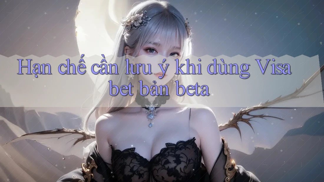Hạn chế cần lưu ý khi dùng Visabet bản beta