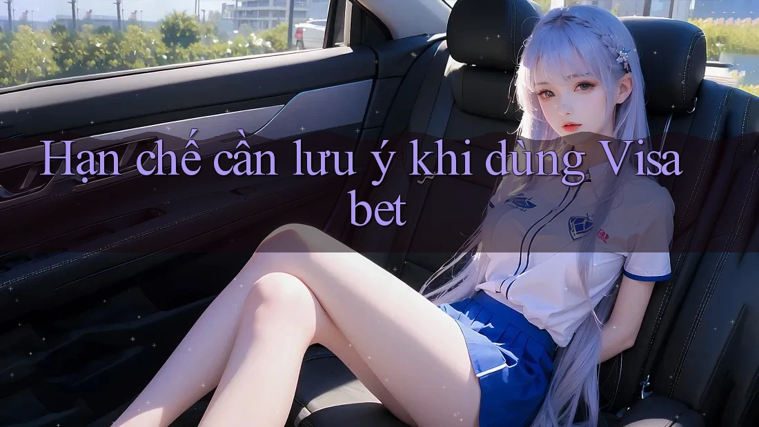 Hạn chế cần lưu ý khi dùng Visabet