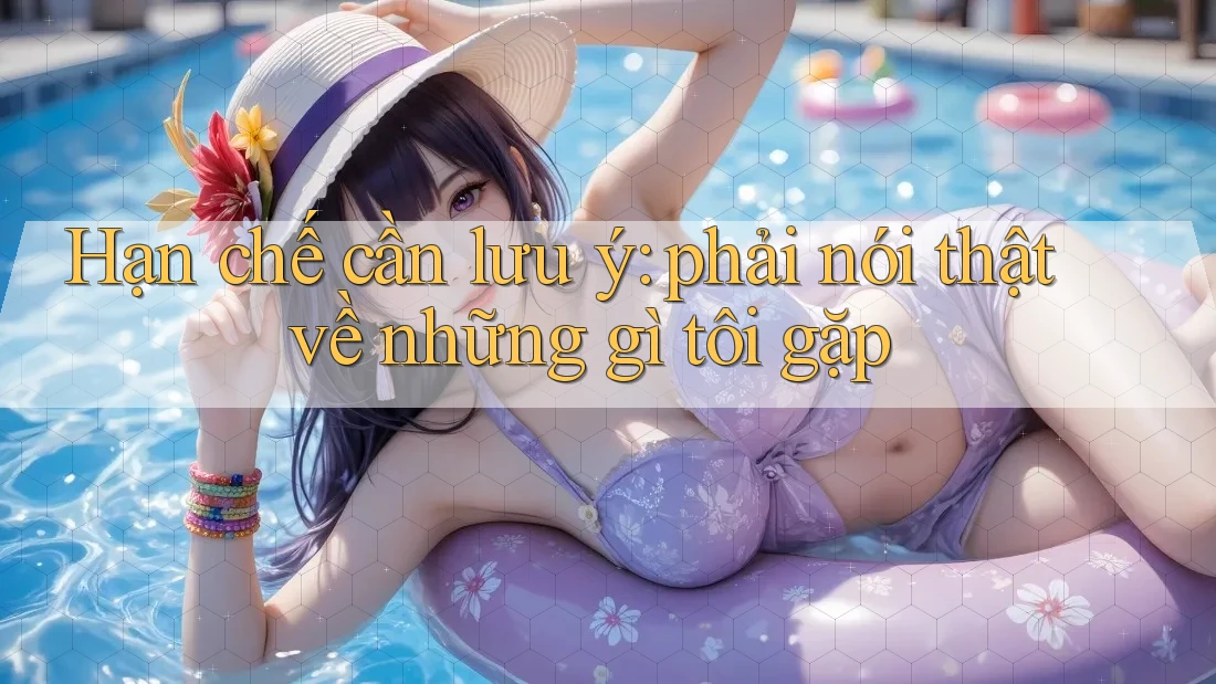 Hạn chế cần lưu ý: phải nói thật về những gì tôi gặp Hạn chế cần lưu ý: phải nói thật về những gì tôi gặp