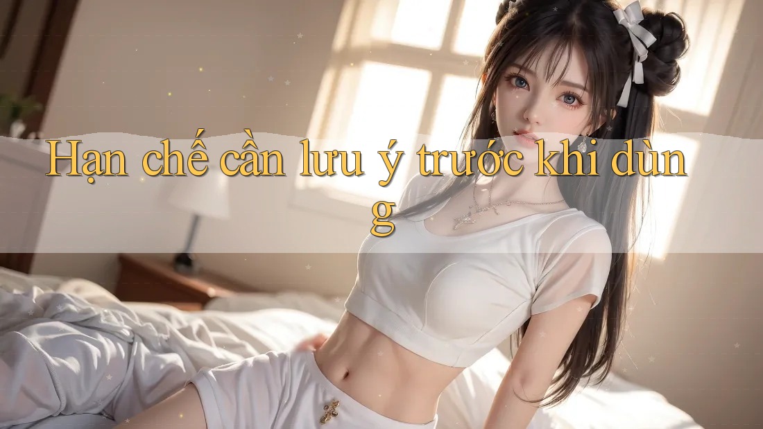 Hạn chế cần lưu ý trước khi dùng
