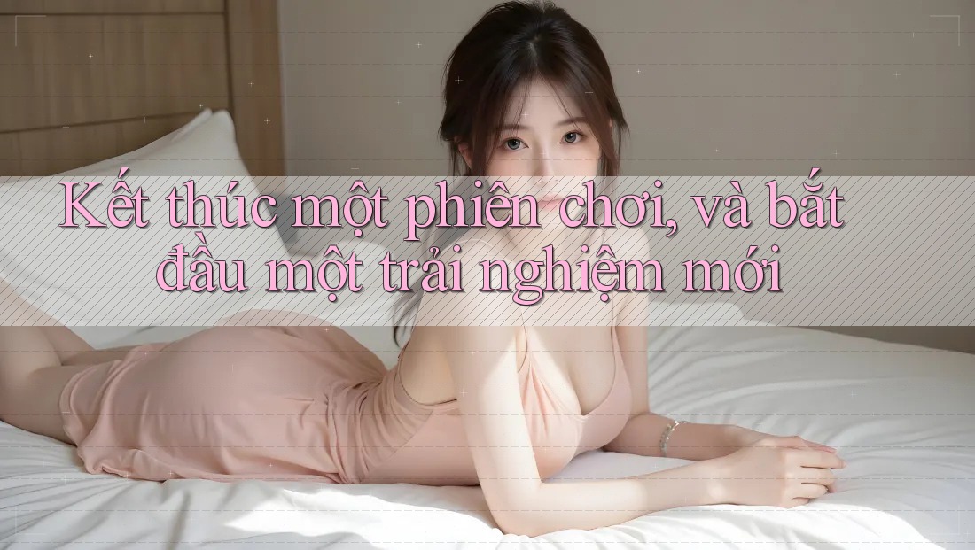 Kết thúc một phiên chơi, và bắt đầu một trải nghiệm mới