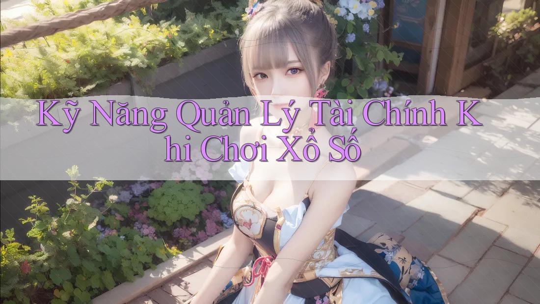 Kỹ Năng Quản Lý Tài Chính Khi Chơi Xổ Số Kỹ Năng Quản Lý Tài Chính Khi Chơi Xổ Số
