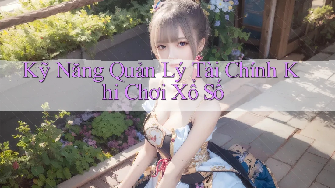 Kỹ Năng Quản Lý Tài Chính Khi Chơi Xổ Số
