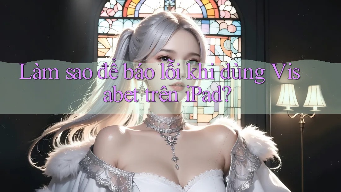Làm sao để báo lỗi khi dùng Visabet trên iPad? Làm sao để báo lỗi khi dùng Visabet trên iPad?