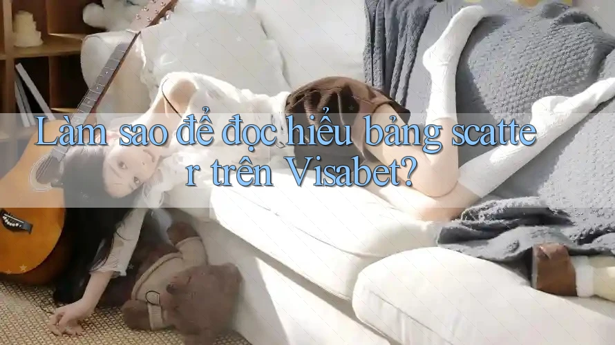 Làm sao để đọc hiểu bảng scatter trên Visabet? Làm sao để đọc hiểu bảng scatter trên Visabet?