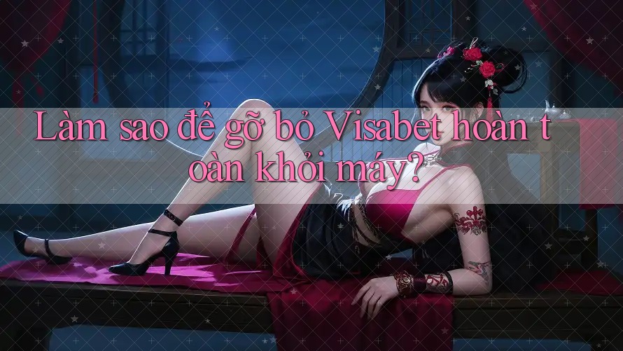 Làm sao để gỡ bỏ Visabet hoàn toàn khỏi máy? Làm sao để gỡ bỏ Visabet hoàn toàn khỏi máy?