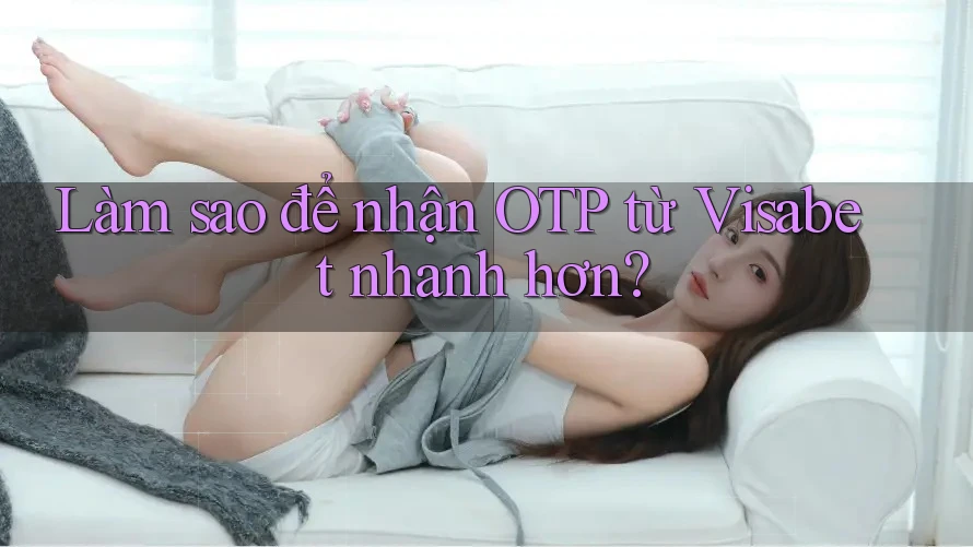 Làm sao để nhận OTP từ Visabet nhanh hơn? Làm sao để nhận OTP từ Visabet nhanh hơn?