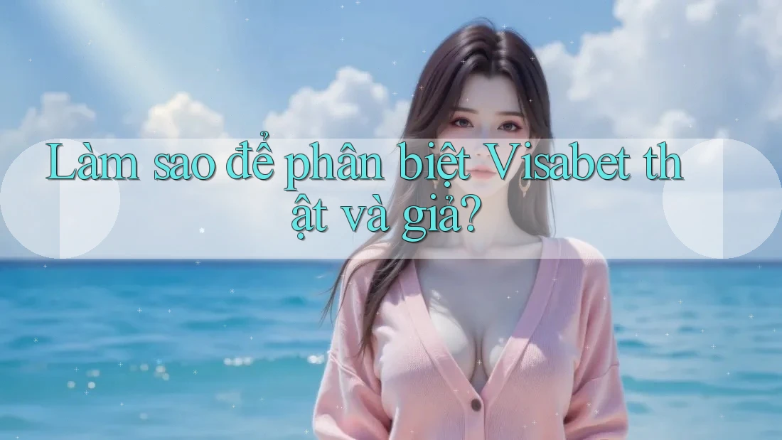 Làm sao để phân biệt visabet thật và giả?