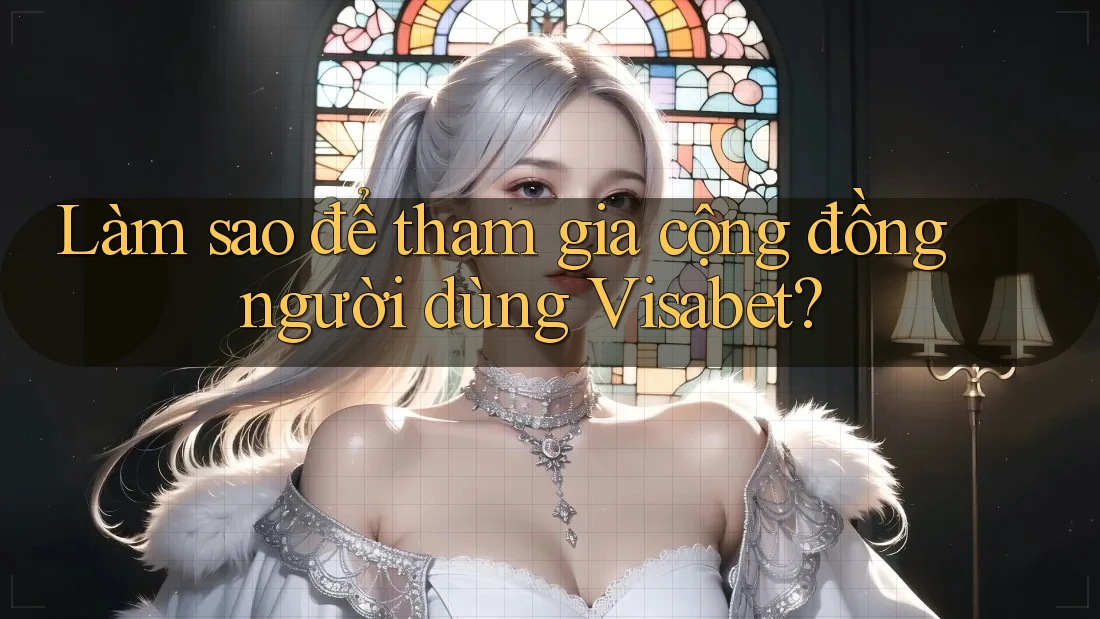 Làm sao để tham gia cộng đồng người dùng Visabet? Làm sao để tham gia cộng đồng người dùng Visabet?
