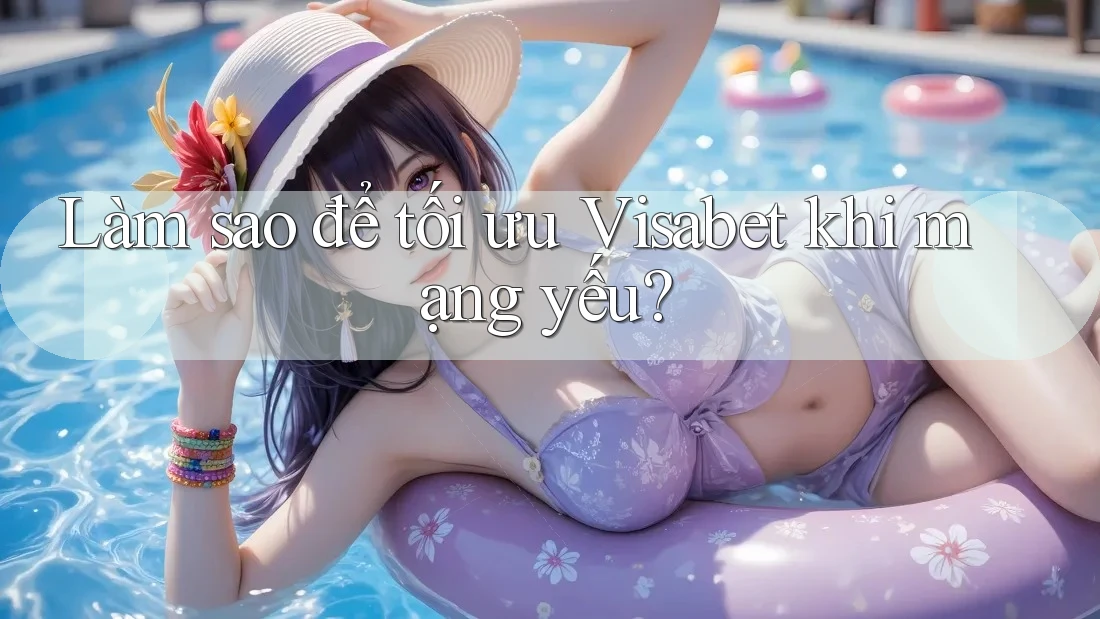 Làm sao để tối ưu Visabet khi mạng yếu? Làm sao để tối ưu Visabet khi mạng yếu?
