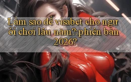 Làm sao để visabet cho người chơi lâu năm phiên bản 2026